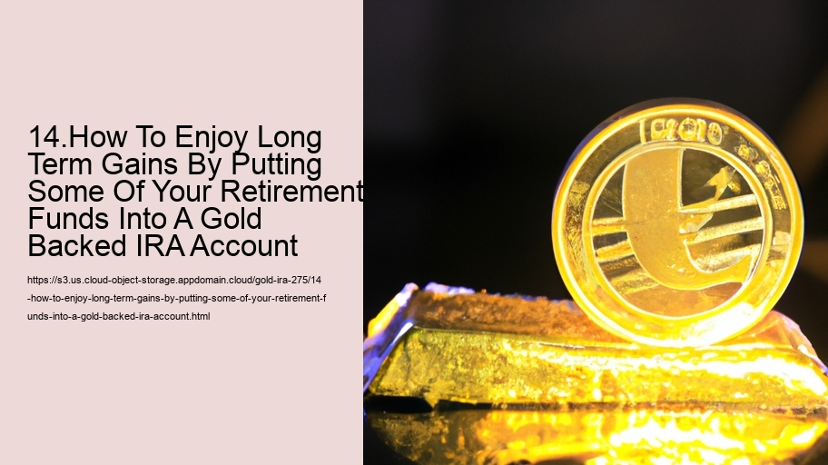 14.How To Enjoy Long Term Gains By Putting Some Of Your Retirement Funds Into A Gold Backed IRA Account  