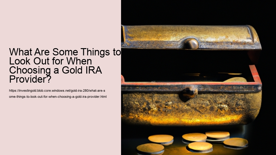 What Are Some Things to Look Out for When Choosing a Gold IRA Provider? 