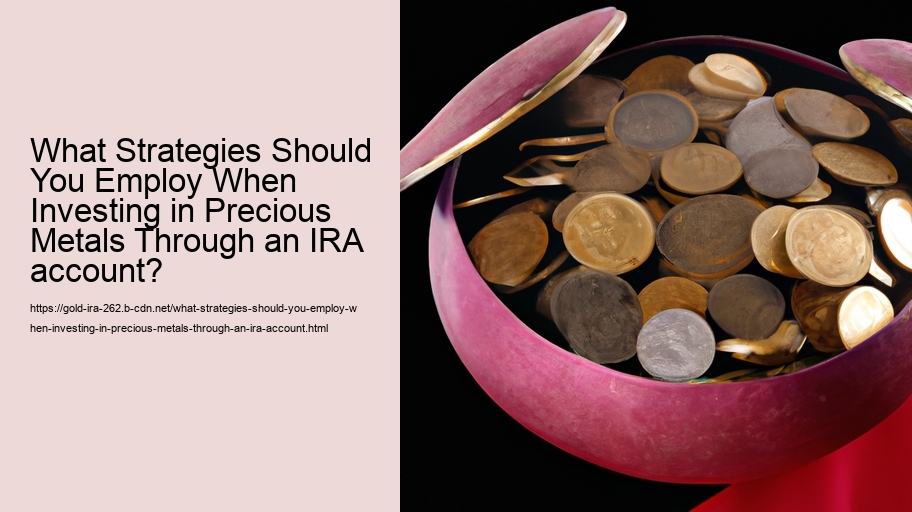 What Strategies Should You Employ When Investing in Precious Metals Through an IRA account? 